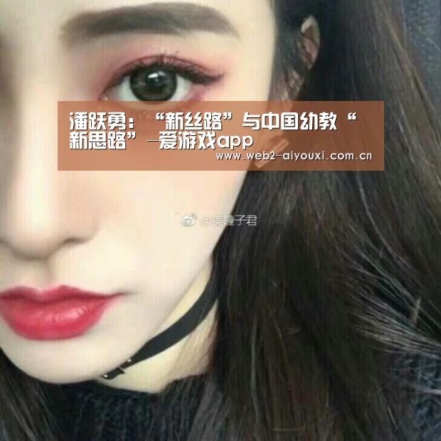 潘跃勇:“新丝路”与中国幼教“新思路”-爱游戏app(图1) 爱游戏体育直播