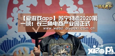 【爱游戏app】苏宁物流2020第一磅!长三角电商产业园正式开工(图2) 爱游戏app